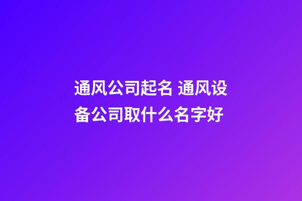 通风公司起名 通风设备公司取什么名字好